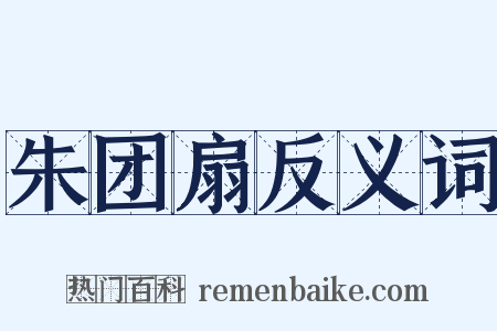 朱团扇反义词是什么意思的图片